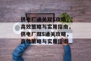 供电厂通关双S攻略,高效策略与实用指南,供电厂双S通关攻略,高效策略与实用指南 供电厂通关双S攻略,高效策略与实用指南,供电厂双S通关攻略,高效策略与实用指南