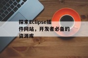 探索Eclipse插件网站,开发者必备的资源库 探索Eclipse插件网站,开发者必备的资源库