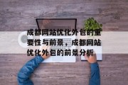 成都网站优化外包的重要性与前景,成都网站优化外包的前景分析 成都网站优化外包的重要性与前景,成都网站优化外包的前景分析