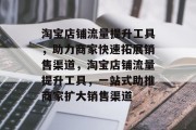 淘宝店铺流量提升工具，助力商家快速拓展销售渠道，淘宝店铺流量提升工具，一站式助推商家扩大销售渠道