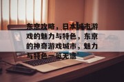 东京攻略,日本城市游戏的魅力与特色,东京的神奇游戏城市,魅力与特色一览无遗 东京攻略,日本城市游戏的魅力与特色,东京的神奇游戏城市,魅力与特色一览无遗