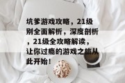 坑爹游戏攻略,21级别全面解析,深度剖析,21级全攻略解读,让你过瘾的游戏之旅从此开始! 坑爹游戏攻略,21级别全面解析,深度剖析,21级全攻略解读,让你过瘾的游戏之旅从此开始!