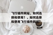 飞行插件网站,如何选择和使用?,如何选择和使用飞行插件网站? 飞行插件网站,如何选择和使用?,如何选择和使用飞行插件网站?