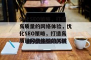 优化SEO策略，打造高质量的网络体验，优化SEO策略，打造高质量网络体验的关键