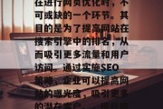 SEO网站评估是企业在进行网页优化时,不可或缺的一个环节。其目的是为了提高网站在搜索引擎中的排名,从而吸引更多流量和用户访问。通过实施SEO策略,企业可以提高网站的曝光度,吸引更多的潜在客户。,提升网站SEO,方法与实践 SEO网站评估是企业在进行网页优化时,不可或缺的一个环节。其目的是为了提高网站在搜索引擎中的排名,从而吸引更多流量和用户访问。通过实施SEO策略,企业可以提高网站的曝光度,吸引更多的潜在客户。,提升网站SEO,方法与实践