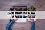 吴桥网站建设排名,揭秘优质网站建设服务商,助力企业提升在线竞争力 吴桥网站建设排名,揭秘优质网站建设服务商,助力企业提升在线竞争力