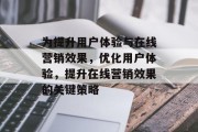 为提升用户体验与在线营销效果，优化用户体验，提升在线营销效果的关键策略