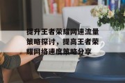 提升王者荣耀网速流量策略探讨,提高王者荣耀网络速度策略分享