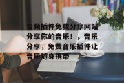 音频插件免费分享网站分享你的音乐!,音乐分享,免费音乐插件让音乐随身携带 音频插件免费分享网站分享你的音乐!,音乐分享,免费音乐插件让音乐随身携带