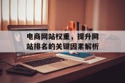 电商网站权重,提升网站排名的关键因素解析 电商网站权重,提升网站排名的关键因素解析
