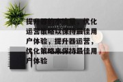 提升器的小流量,优化运营策略以保持最佳用户体验,提升器运营,优化策略来保持最佳用户体验 提升器的小流量,优化运营策略以保持最佳用户体验,提升器运营,优化策略来保持最佳用户体验
