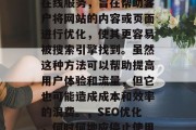 SEO代写网站是一个在线服务,旨在帮助客户将网站的内容或页面进行优化,使其更容易被搜索引擎找到。虽然这种方法可以帮助提高用户体验和流量,但它也可能造成成本和效率的浪费。,SEO优化,何时何地应停止使用SEO代写服务? SEO代写网站是一个在线服务,旨在帮助客户将网站的内容或页面进行优化,使其更容易被搜索引擎找到。虽然这种方法可以帮助提高用户体验和流量,但它也可能造成成本和效率的浪费。,SEO优化,何时何地应停止使用SEO代写服务?