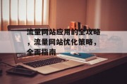 流量网站应用的全攻略,流量网站优化策略,全面指南 流量网站应用的全攻略,流量网站优化策略,全面指南