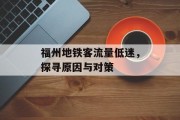 福州地铁客流量低迷，探寻原因与对策