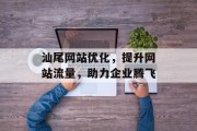 汕尾网站优化,提升网站流量,助力企业腾飞 汕尾网站优化,提升网站流量,助力企业腾飞