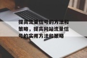 提高流量信号的方法和策略,提高网站流量信号的实用方法和策略 提高流量信号的方法和策略,提高网站流量信号的实用方法和策略