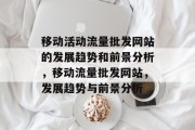 移动活动流量批发网站的发展趋势和前景分析,移动流量批发网站,发展趋势与前景分析 移动活动流量批发网站的发展趋势和前景分析,移动流量批发网站,发展趋势与前景分析