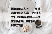 搭建网站人才——寻找最优解决方案,找对人才打造电商平台——优化网站设计并找到最佳解决方案 搭建网站人才——寻找最优解决方案,找对人才打造电商平台——优化网站设计并找到最佳解决方案