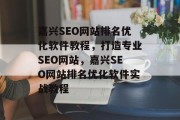 嘉兴SEO网站排名优化软件教程,打造专业SEO网站,嘉兴SEO网站排名优化软件实战教程 嘉兴SEO网站排名优化软件教程,打造专业SEO网站,嘉兴SEO网站排名优化软件实战教程