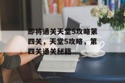 即将通关天堂5攻略第四关,天堂5攻略,第四关通关秘籍 即将通关天堂5攻略第四关,天堂5攻略,第四关通关秘籍