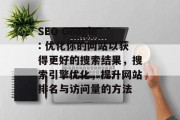 SEO Google: 优化你的网站以获得更好的搜索结果,搜索引擎优化,提升网站排名与访问量的方法 SEO Google: 优化你的网站以获得更好的搜索结果,搜索引擎优化,提升网站排名与访问量的方法
