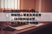 从SEO到网站运营,理解核心要素及其应用,SEO和网站运营,核心要素解析与应用 从SEO到网站运营,理解核心要素及其应用,SEO和网站运营,核心要素解析与应用