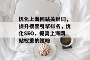 优化上海网站关键词,提升搜索引擎排名,优化SEO,提高上海网站权重的策略 优化上海网站关键词,提升搜索引擎排名,优化SEO,提高上海网站权重的策略