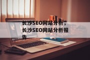 长沙SEO网站分析,长沙SEO网站分析报告 长沙SEO网站分析,长沙SEO网站分析报告