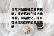 高效网站主机流量的策略,提升你的在线活动体验,网站优化,提高在线活动效率的关键策略 高效网站主机流量的策略,提升你的在线活动体验,网站优化,提高在线活动效率的关键策略