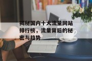 揭秘国内十大流量网站排行榜,流量背后的秘密与趋势 揭秘国内十大流量网站排行榜,流量背后的秘密与趋势