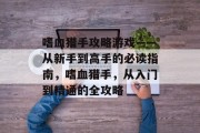 嗜血猎手攻略游戏——从新手到高手的必读指南，嗜血猎手，从入门到精通的全攻略