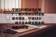 宁波SEO网站优化推广,如何帮助你的企业提升排名,宁波SEO,助力企业提升排名的策略与方法 宁波SEO网站优化推广,如何帮助你的企业提升排名,宁波SEO,助力企业提升排名的策略与方法