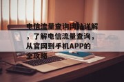 电信流量查询网站详解，了解电信流量查询，从官网到手机APP的全攻略