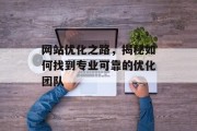 网站优化之路,揭秘如何找到专业可靠的优化团队 网站优化之路,揭秘如何找到专业可靠的优化团队