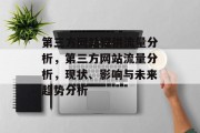 第三方网站提供流量分析,第三方网站流量分析,现状、影响与未来趋势分析 第三方网站提供流量分析,第三方网站流量分析,现状、影响与未来趋势分析