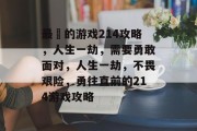 最囧的游戏214攻略,人生一劫,需要勇敢面对,人生一劫,不畏艰险,勇往直前的214游戏攻略 最囧的游戏214攻略,人生一劫,需要勇敢面对,人生一劫,不畏艰险,勇往直前的214游戏攻略