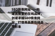 SEO镜像网站——构建高质量的在线品牌,创建卓越SEO镜像网站,打造高品质在线品牌形象 SEO镜像网站——构建高质量的在线品牌,创建卓越SEO镜像网站,打造高品质在线品牌形象