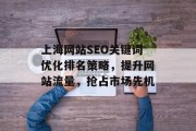 上海网站SEO关键词优化排名策略,提升网站流量,抢占市场先机 上海网站SEO关键词优化排名策略,提升网站流量,抢占市场先机