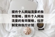 提升个人网站流量的有效策略,提升个人网站流量的有效策略,科学制定和执行计划 提升个人网站流量的有效策略,提升个人网站流量的有效策略,科学制定和执行计划