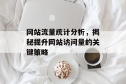 网站流量统计分析,揭秘提升网站访问量的关键策略 网站流量统计分析,揭秘提升网站访问量的关键策略