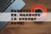 网站关键字优化工具的使用,网站关键词优化工具: 如何有效提升网站排名? 网站关键字优化工具的使用,网站关键词优化工具: 如何有效提升网站排名?