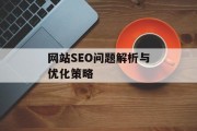 网站SEO问题解析与优化策略 网站SEO问题解析与优化策略