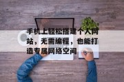 手机上轻松搭建个人网站,无需编程,也能打造专属网络空间 手机上轻松搭建个人网站,无需编程,也能打造专属网络空间