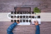 百度网站SEO检测,助力企业优化网站,提升搜索引擎排名 百度网站SEO检测,助力企业优化网站,提升搜索引擎排名