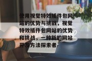 使用视觉特效插件包网站的优势与挑战，视觉特效插件包网站的优势和挑战，一种新的网站开发方法探索者