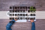 最囧最牛游戏攻略,最佳策略和方法,最坑人的手机作弊指南,教你破解手机排行榜的秘密招数 最囧最牛游戏攻略,最佳策略和方法,最坑人的手机作弊指南,教你破解手机排行榜的秘密招数