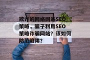 欺诈的网络网站SEO策略,骗子利用SEO策略诈骗网站?该如何防范陷阱? 欺诈的网络网站SEO策略,骗子利用SEO策略诈骗网站?该如何防范陷阱?