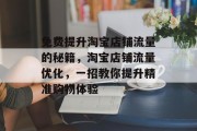 免费提升淘宝店铺流量的秘籍,淘宝店铺流量优化,一招教你提升精准购物体验 免费提升淘宝店铺流量的秘籍,淘宝店铺流量优化,一招教你提升精准购物体验