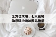 全方位攻略,七大策略助您轻松增加网站流量 全方位攻略,七大策略助您轻松增加网站流量