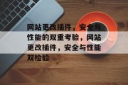 网站更改插件，安全与性能的双重考验，网站更改插件，安全与性能双检验